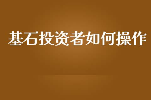 基石投资者如何操作_https://wap.fcdydaikuan.com_金融机构_第1张