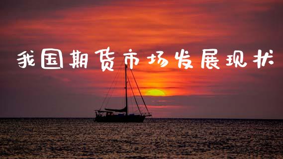 我国期货市场发展现状_https://wap.fcdydaikuan.com_金融机构_第1张