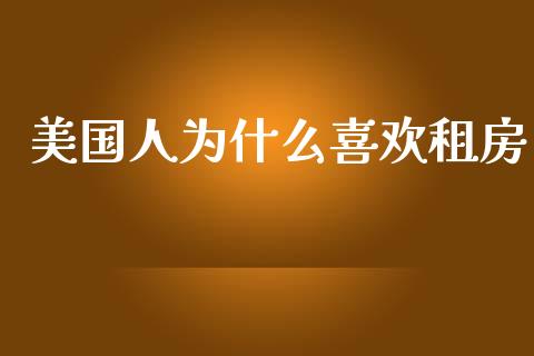 美国人为什么喜欢租房_https://wap.fcdydaikuan.com_金融机构_第1张
