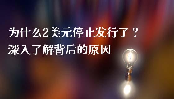 为什么2美元停止发行了？深入了解背后的原因_https://wap.fcdydaikuan.com_投资策略_第1张