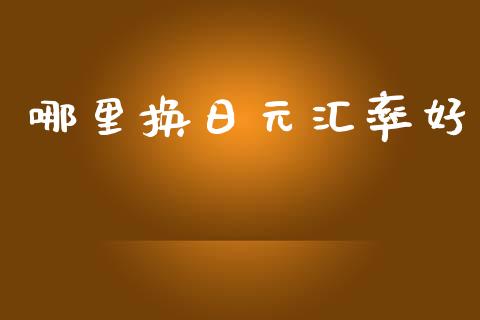 哪里换日元汇率好_https://wap.fcdydaikuan.com_投资策略_第1张