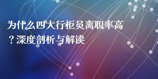 为什么四大行柜员离职率高？深度剖析与解读_https://wap.fcdydaikuan.com_国际投资_第1张