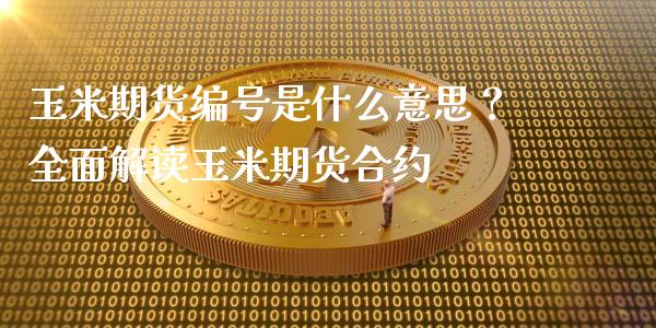 玉米期货编号是什么意思?全面解读玉米期货合约_投资策略_第1张_国际投资_理财顾问_投资策略_金融机构 玉米期货编号是什么意思?全面解读玉米期货合约_https://wap.fcdydaikuan.com_投资策略_第1张