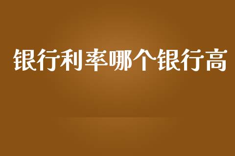 银行利率哪个银行高_https://wap.fcdydaikuan.com_国际投资_第1张