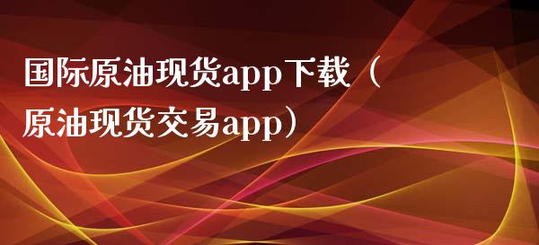 国际原油现货app下载(原油现货交易app)_理财顾问_第1张_国际投资_理财顾问_投资策略_金融机构 国际原油现货app下载(原油现货交易app)_https://wap.fcdydaikuan.com_理财顾问_第1张