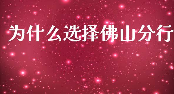 为什么选择佛山分行_https://wap.fcdydaikuan.com_国际投资_第1张