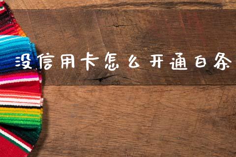 没信用卡怎么开通白条_https://wap.fcdydaikuan.com_金融机构_第1张