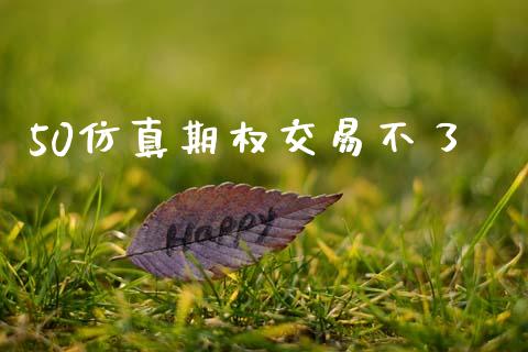 50仿真期权交易不了_https://wap.fcdydaikuan.com_期货品种_第1张