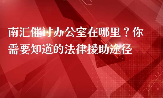 南汇催讨办公室在哪里?你需要知道的法律援助途径_国际投资_第1张_国际投资_理财顾问_投资策略_金融机构 南汇催讨办公室在哪里?你需要知道的法律援助途径_https://wap.fcdydaikuan.com_国际投资_第1张