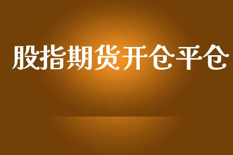 股指期货开仓平仓_https://wap.fcdydaikuan.com_理财顾问_第1张