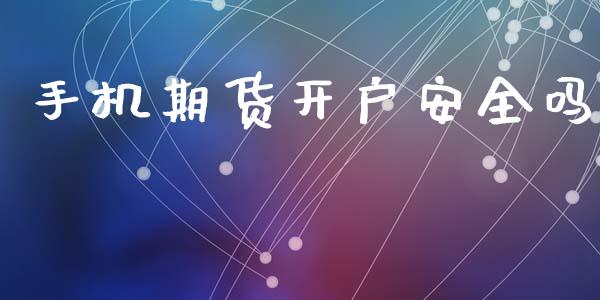 手机期货开户安全吗_https://wap.fcdydaikuan.com_新股数据_第1张