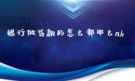 银行做贷款的怎么都那么nb_https://wap.fcdydaikuan.com_新股数据_第1张