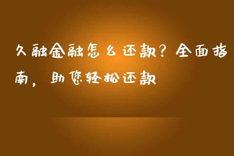 久融金融怎么还款?全面指南,助您轻松还款_投资策略_第1张_国际投资_理财顾问_投资策略_金融机构 久融金融怎么还款?全面指南,助您轻松还款_https://wap.fcdydaikuan.com_投资策略_第1张