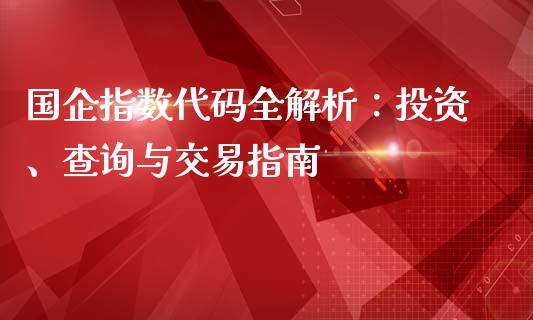 国企指数代码全解析：投资、查询与交易指南_https://wap.fcdydaikuan.com_理财顾问_第1张