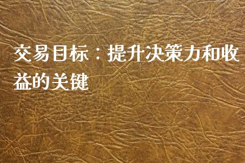 交易目标:提升决策力和收益的关键_金融机构_第1张_国际投资_理财顾问_投资策略_金融机构 交易目标:提升决策力和收益的关键_https://wap.fcdydaikuan.com_金融机构_第1张