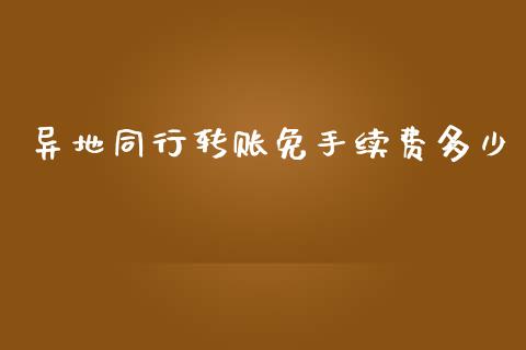 异地同行转账免手续费多少_https://wap.fcdydaikuan.com_国际投资_第1张