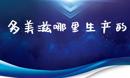 多美滋哪里生产的_https://wap.fcdydaikuan.com_投资策略_第1张