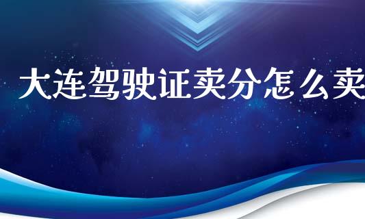 大连驾驶证卖分怎么卖_https://wap.fcdydaikuan.com_国际投资_第1张