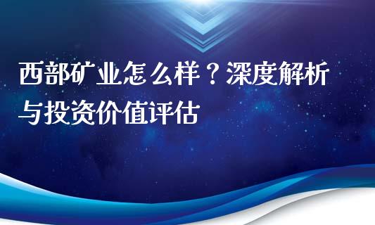 西部矿业怎么样？深度解析与投资价值评估_https://wap.fcdydaikuan.com_投资策略_第1张