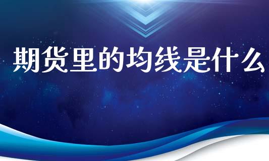 期货里的均线是什么_https://wap.fcdydaikuan.com_国际投资_第1张