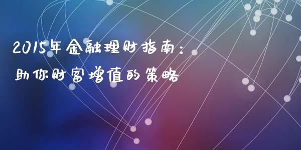2015年金融理财指南：助你财富增值的策略_https://wap.fcdydaikuan.com_投资策略_第1张