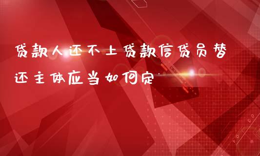 贷款人还不上贷款信贷员替还主体应当如何定_https://wap.fcdydaikuan.com_国际投资_第1张