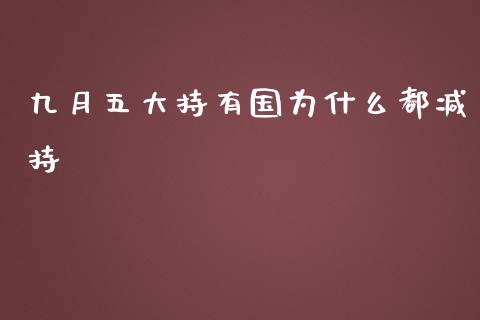 九月五大持有国为什么都减持_https://wap.fcdydaikuan.com_新股数据_第1张