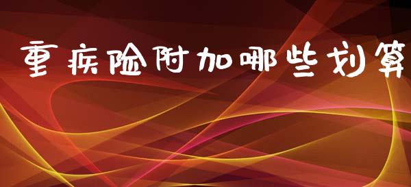 重疾险附加哪些划算_https://wap.fcdydaikuan.com_国际投资_第1张