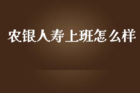 农银人寿上班怎么样_https://wap.fcdydaikuan.com_投资策略_第1张