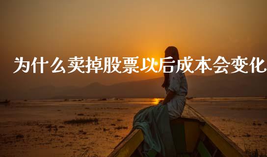 为什么卖掉股票以后成本会变化_https://wap.fcdydaikuan.com_投资策略_第1张