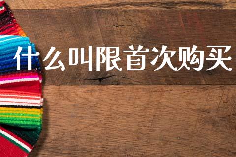 什么叫限首次购买_https://wap.fcdydaikuan.com_金融机构_第1张