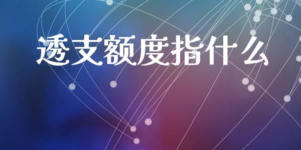 透支额度指什么_https://wap.fcdydaikuan.com_国际投资_第1张