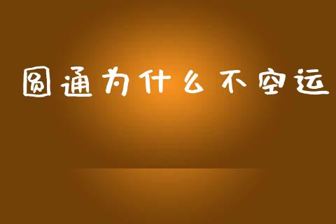 圆通为什么不空运_https://wap.fcdydaikuan.com_期货品种_第1张