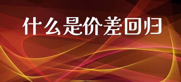 什么是价差回归_https://wap.fcdydaikuan.com_国际投资_第1张