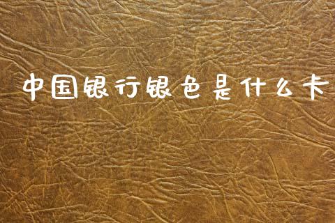 中国银行银色是什么卡_https://wap.fcdydaikuan.com_金融机构_第1张