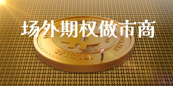 场外期权做市商_https://wap.fcdydaikuan.com_金融机构_第1张