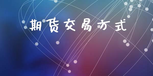 期货交易方式_https://wap.fcdydaikuan.com_理财顾问_第1张