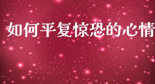 如何平复惊恐的心情_https://wap.fcdydaikuan.com_新股数据_第1张