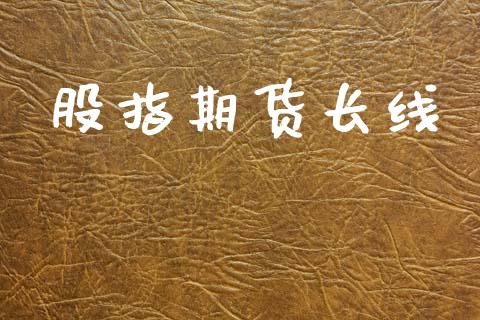 股指期货长线_https://wap.fcdydaikuan.com_理财顾问_第1张