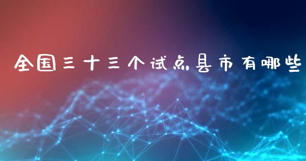 全国三十三个试点县市有哪些_https://wap.fcdydaikuan.com_投资策略_第1张