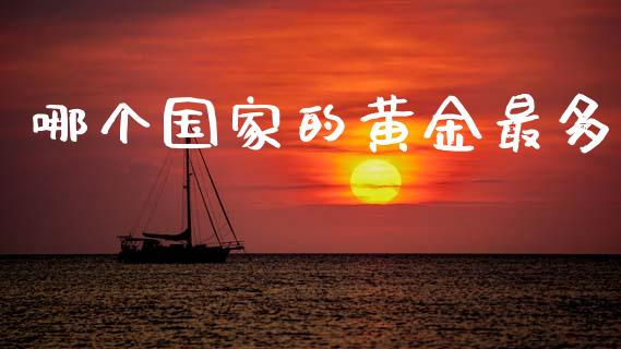 哪个国家的黄金最多_https://wap.fcdydaikuan.com_期货品种_第1张
