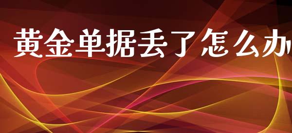黄金单据丢了怎么办_https://wap.fcdydaikuan.com_理财顾问_第1张