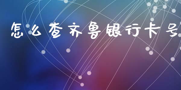 怎么查齐鲁银行卡号_https://wap.fcdydaikuan.com_投资策略_第1张