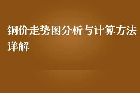 铜价走势图分析与计算方法详解_https://wap.fcdydaikuan.com_理财顾问_第1张