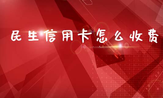 民生信用卡怎么收费_https://wap.fcdydaikuan.com_投资策略_第1张