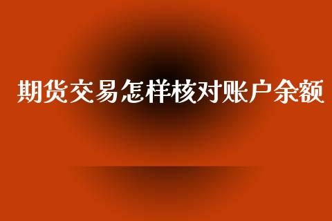 期货交易怎样核对账户余额_https://wap.fcdydaikuan.com_金融机构_第1张