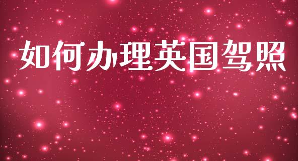如何办理英国驾照_https://wap.fcdydaikuan.com_国际投资_第1张