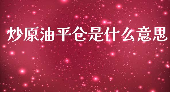 炒原油平仓是什么意思_https://wap.fcdydaikuan.com_理财顾问_第1张