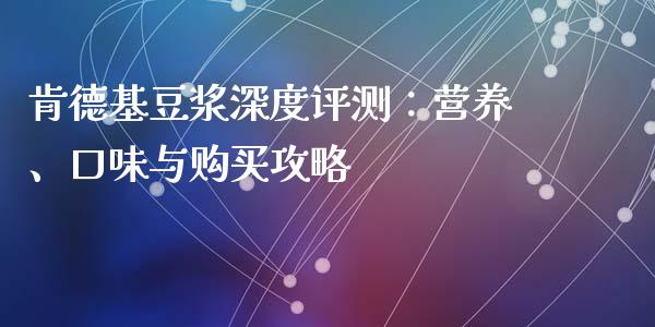 肯德基豆浆深度评测：营养、口味与购买攻略_https://wap.fcdydaikuan.com_国际投资_第1张