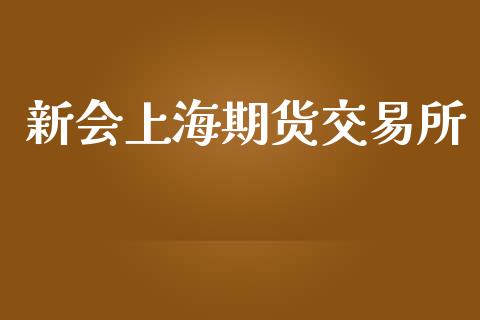 新会上海期货交易所_https://wap.fcdydaikuan.com_理财顾问_第1张